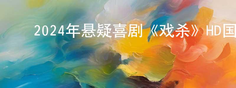 蔡建勤的动漫综艺大全,2024年悬疑喜剧《戏杀》HD国语中字迅雷下载_电影天堂